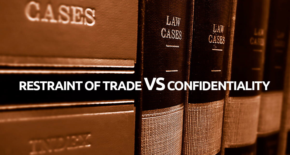 Restraint of trade VS confidentiality – Know the difference.
